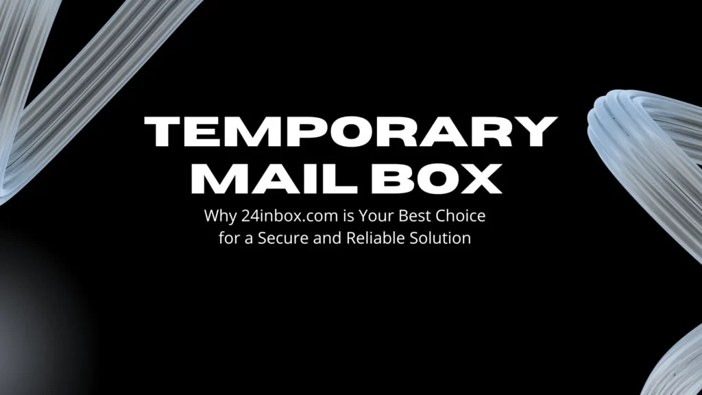 Temporary Mail box: Why 24inbox.com is Your Best Choice for a Secure and Reliable Solution